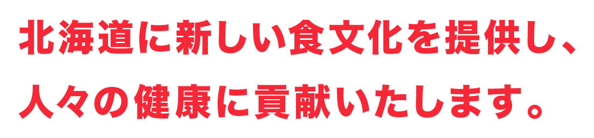 北海道に新しい食文化を提供し、人々の健康に貢献いたします。